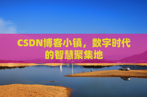 CSDN博客小镇,数字时代的智慧聚集地 CSDN博客小镇,数字时代的智慧聚集地